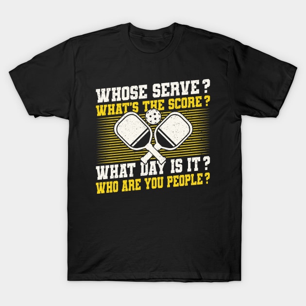 Pickleball Tournament Whose Serve? What's The Score? What Day Is It? Who Are You People? T-Shirt by Caskara